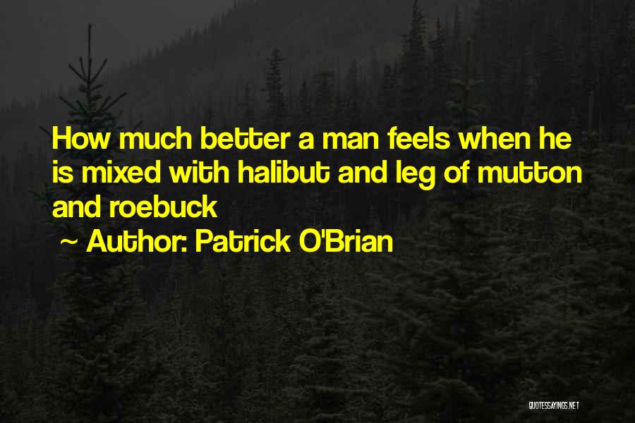 Patrick O'Brian Quotes: How Much Better A Man Feels When He Is Mixed With Halibut And Leg Of Mutton And Roebuck