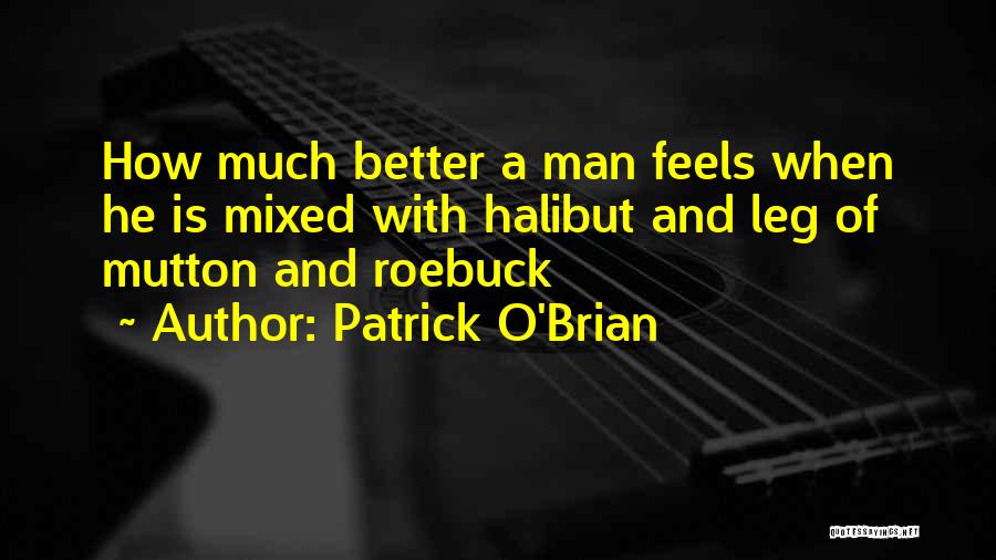 Patrick O'Brian Quotes: How Much Better A Man Feels When He Is Mixed With Halibut And Leg Of Mutton And Roebuck