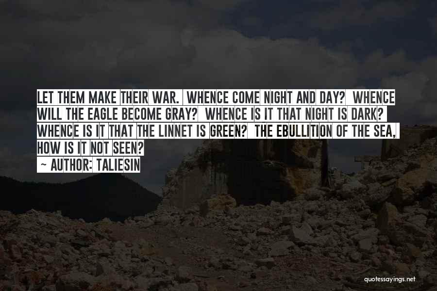 Taliesin Quotes: Let Them Make Their War. Whence Come Night And Day? Whence Will The Eagle Become Gray? Whence Is It That