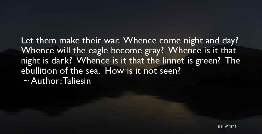 Taliesin Quotes: Let Them Make Their War. Whence Come Night And Day? Whence Will The Eagle Become Gray? Whence Is It That