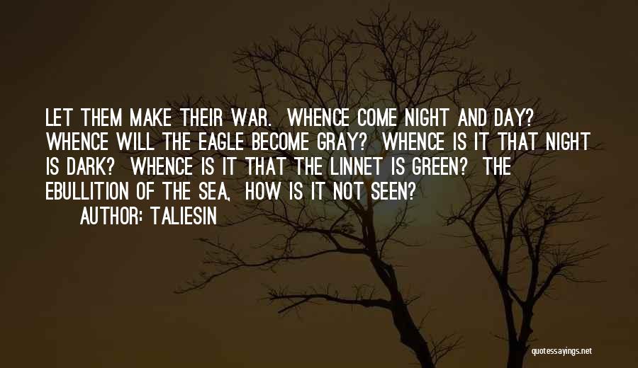 Taliesin Quotes: Let Them Make Their War. Whence Come Night And Day? Whence Will The Eagle Become Gray? Whence Is It That