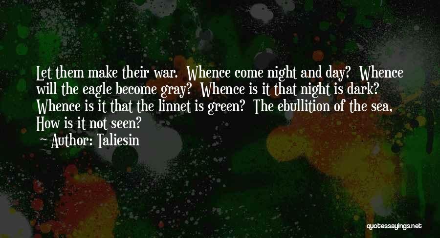 Taliesin Quotes: Let Them Make Their War. Whence Come Night And Day? Whence Will The Eagle Become Gray? Whence Is It That