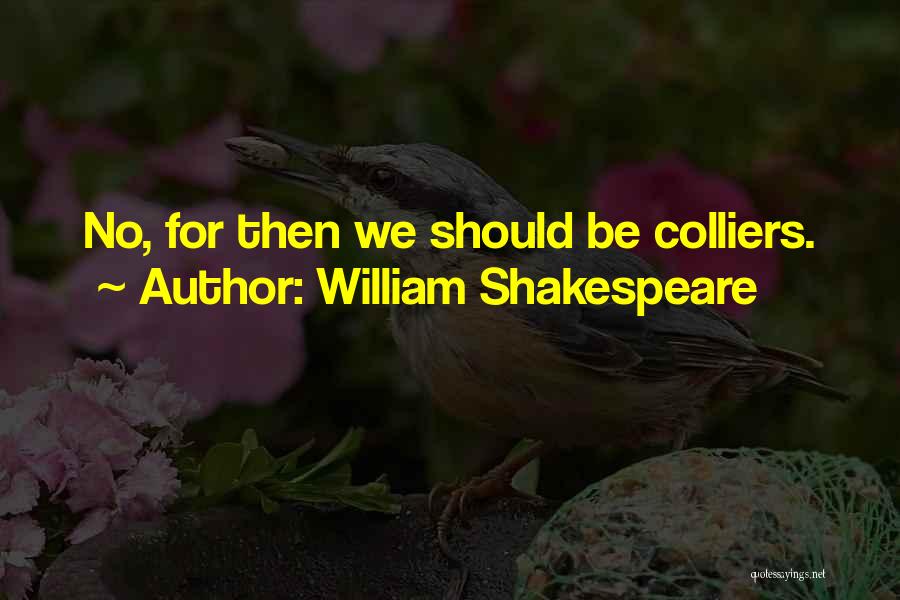 William Shakespeare Quotes: No, For Then We Should Be Colliers.