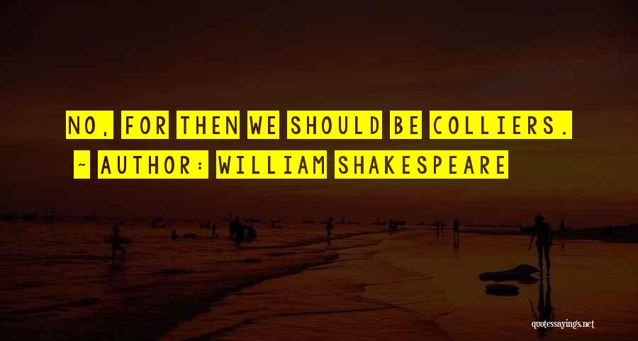 William Shakespeare Quotes: No, For Then We Should Be Colliers.