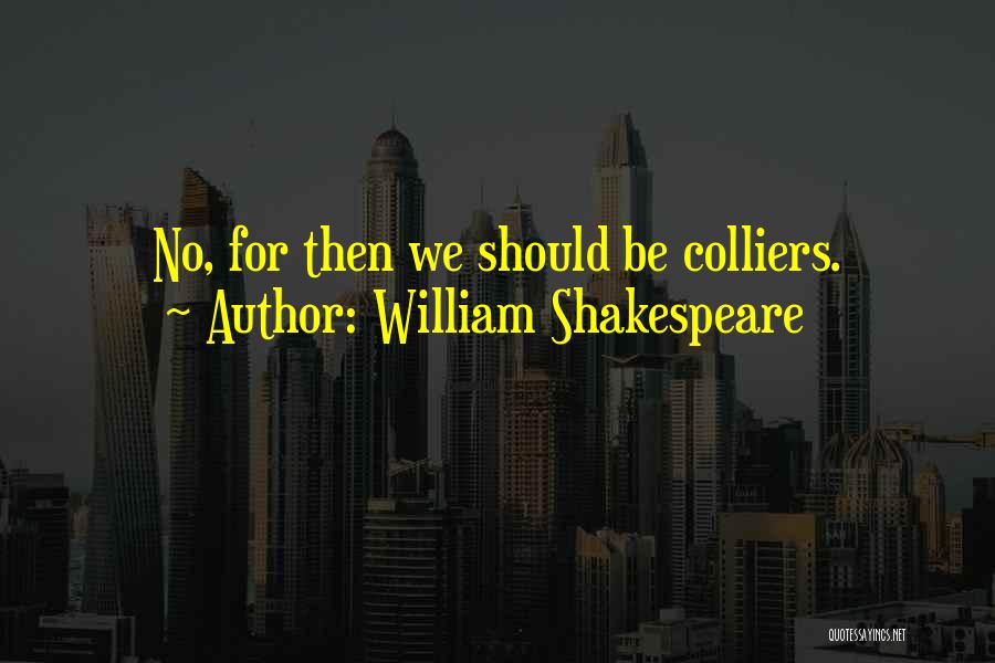William Shakespeare Quotes: No, For Then We Should Be Colliers.