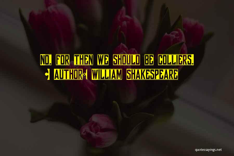 William Shakespeare Quotes: No, For Then We Should Be Colliers.