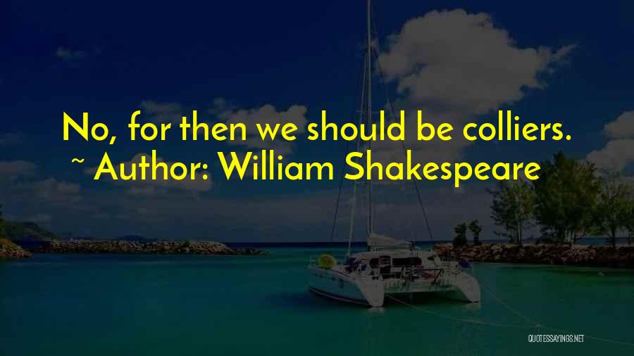 William Shakespeare Quotes: No, For Then We Should Be Colliers.