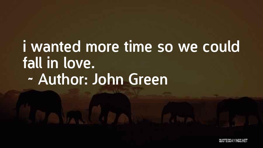 John Green Quotes: I Wanted More Time So We Could Fall In Love.