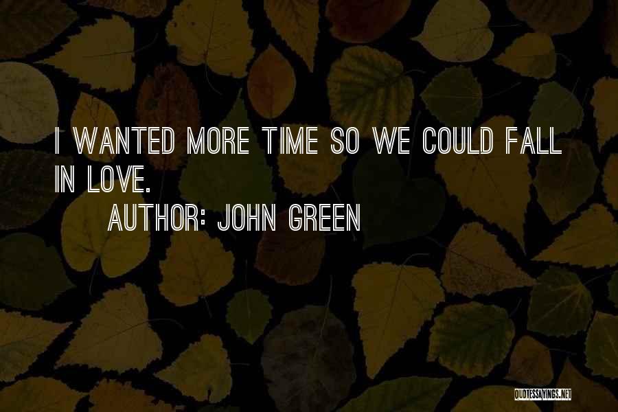 John Green Quotes: I Wanted More Time So We Could Fall In Love.