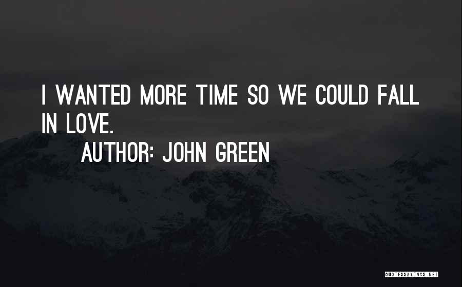 John Green Quotes: I Wanted More Time So We Could Fall In Love.