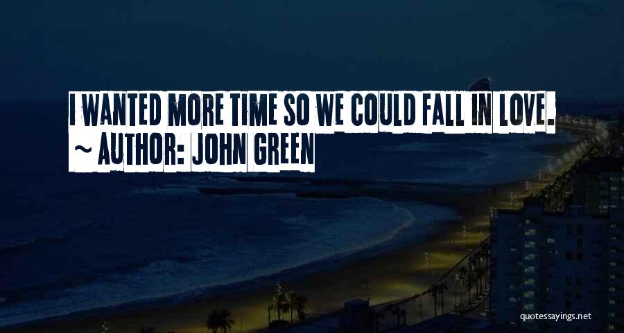 John Green Quotes: I Wanted More Time So We Could Fall In Love.
