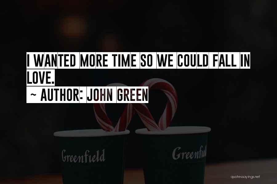 John Green Quotes: I Wanted More Time So We Could Fall In Love.
