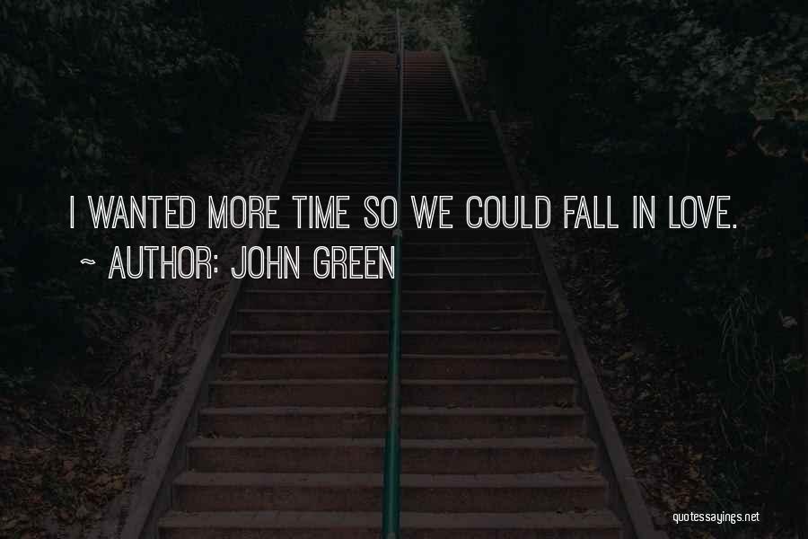 John Green Quotes: I Wanted More Time So We Could Fall In Love.