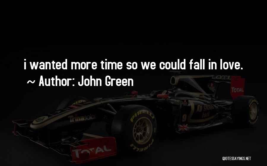 John Green Quotes: I Wanted More Time So We Could Fall In Love.