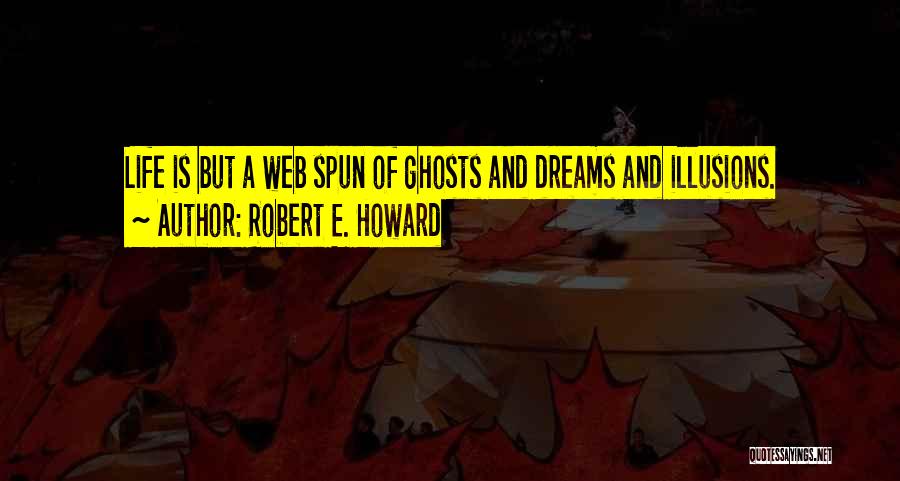 Robert E. Howard Quotes: Life Is But A Web Spun Of Ghosts And Dreams And Illusions.