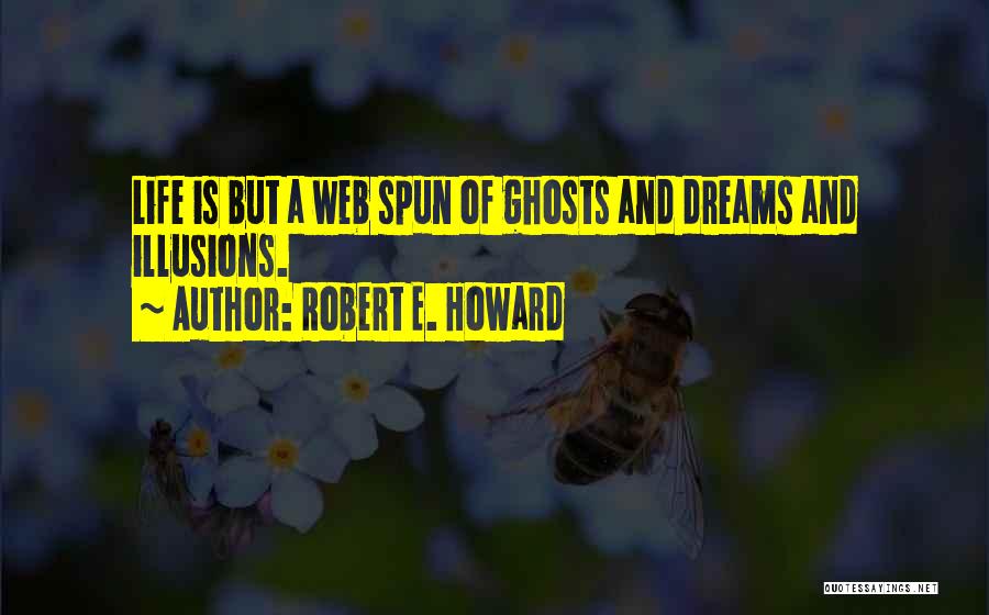 Robert E. Howard Quotes: Life Is But A Web Spun Of Ghosts And Dreams And Illusions.