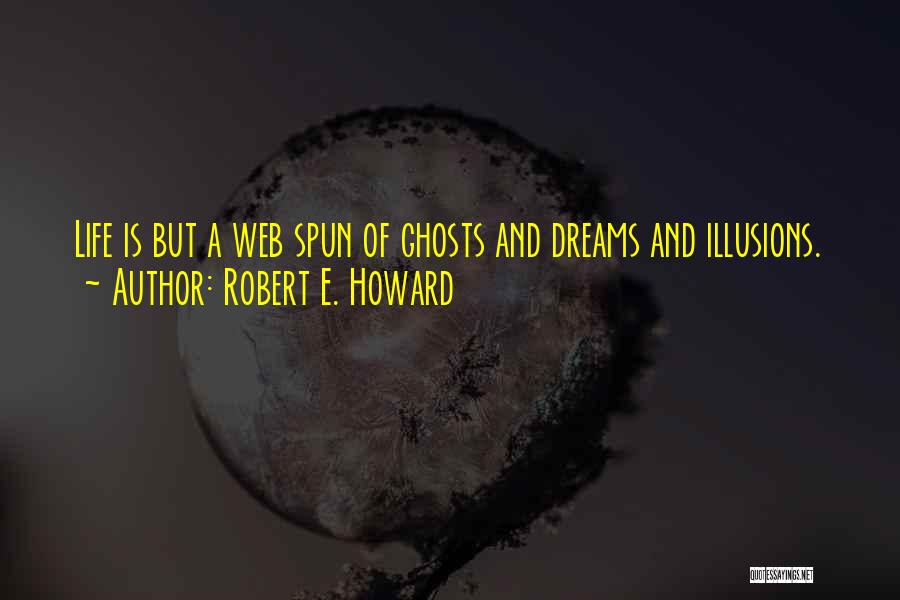 Robert E. Howard Quotes: Life Is But A Web Spun Of Ghosts And Dreams And Illusions.