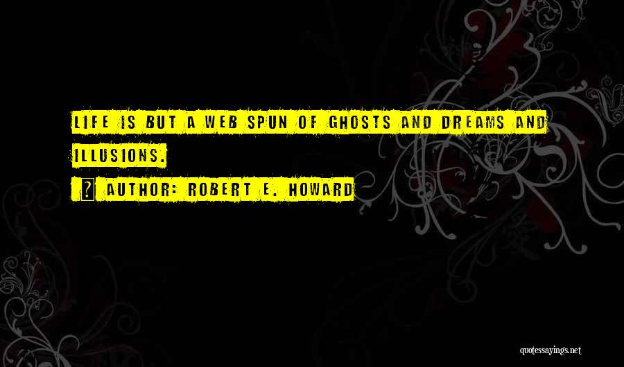 Robert E. Howard Quotes: Life Is But A Web Spun Of Ghosts And Dreams And Illusions.