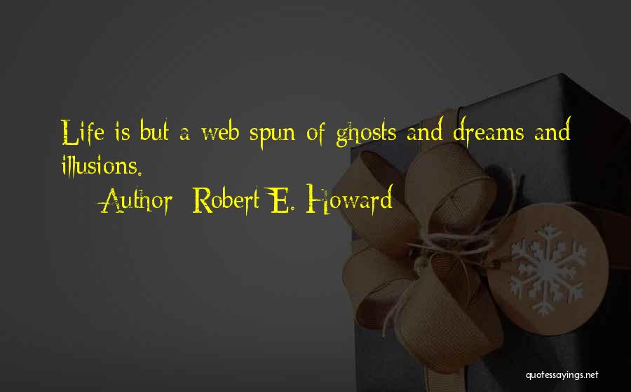 Robert E. Howard Quotes: Life Is But A Web Spun Of Ghosts And Dreams And Illusions.