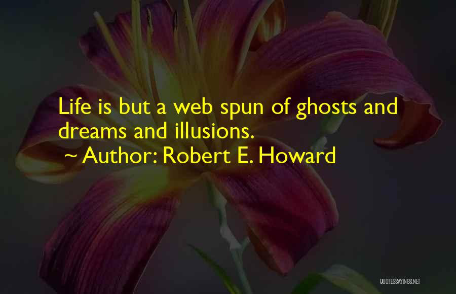 Robert E. Howard Quotes: Life Is But A Web Spun Of Ghosts And Dreams And Illusions.