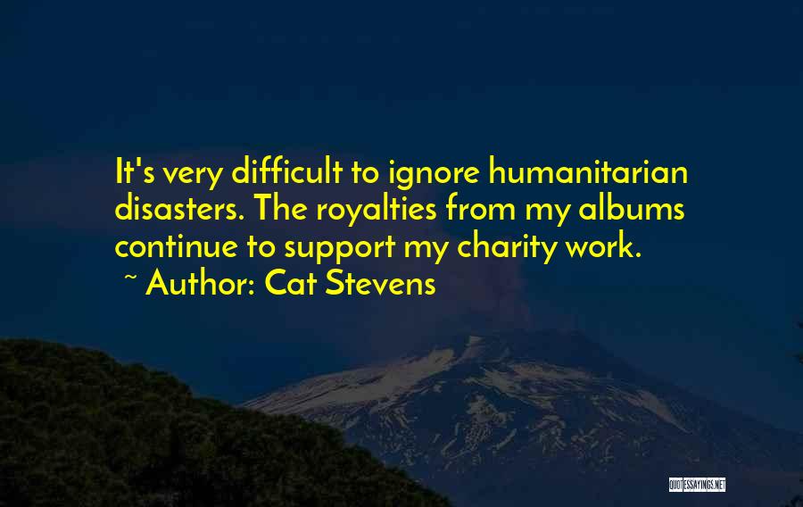 Cat Stevens Quotes: It's Very Difficult To Ignore Humanitarian Disasters. The Royalties From My Albums Continue To Support My Charity Work.