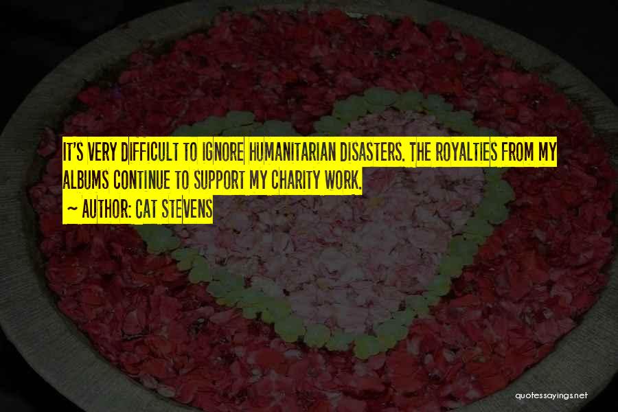 Cat Stevens Quotes: It's Very Difficult To Ignore Humanitarian Disasters. The Royalties From My Albums Continue To Support My Charity Work.