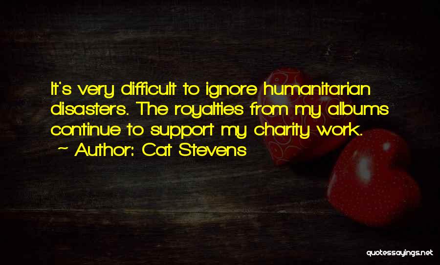 Cat Stevens Quotes: It's Very Difficult To Ignore Humanitarian Disasters. The Royalties From My Albums Continue To Support My Charity Work.