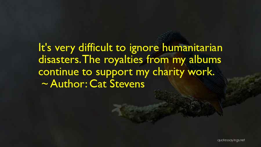 Cat Stevens Quotes: It's Very Difficult To Ignore Humanitarian Disasters. The Royalties From My Albums Continue To Support My Charity Work.