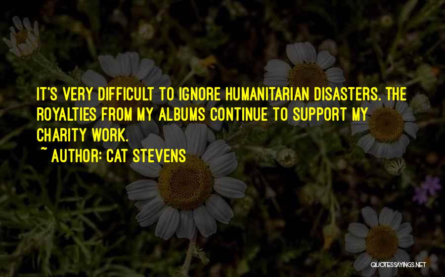 Cat Stevens Quotes: It's Very Difficult To Ignore Humanitarian Disasters. The Royalties From My Albums Continue To Support My Charity Work.