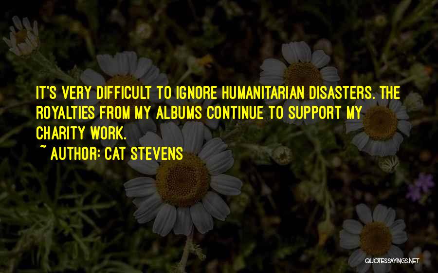 Cat Stevens Quotes: It's Very Difficult To Ignore Humanitarian Disasters. The Royalties From My Albums Continue To Support My Charity Work.