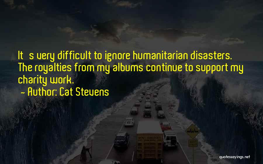 Cat Stevens Quotes: It's Very Difficult To Ignore Humanitarian Disasters. The Royalties From My Albums Continue To Support My Charity Work.