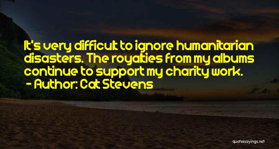 Cat Stevens Quotes: It's Very Difficult To Ignore Humanitarian Disasters. The Royalties From My Albums Continue To Support My Charity Work.