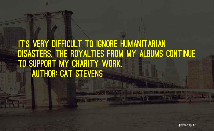 Cat Stevens Quotes: It's Very Difficult To Ignore Humanitarian Disasters. The Royalties From My Albums Continue To Support My Charity Work.