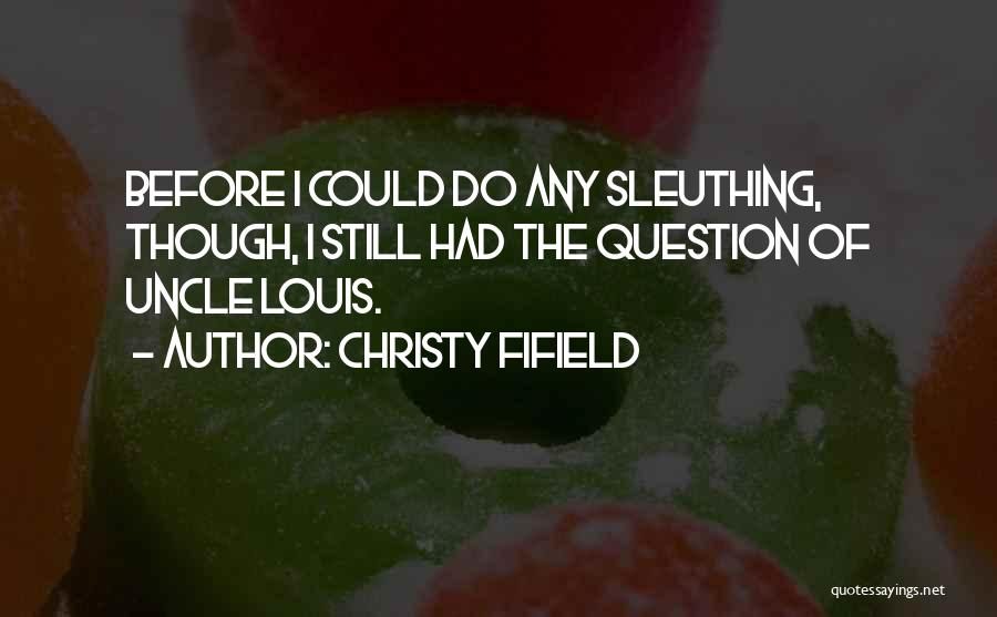 Christy Fifield Quotes: Before I Could Do Any Sleuthing, Though, I Still Had The Question Of Uncle Louis.