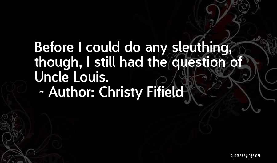 Christy Fifield Quotes: Before I Could Do Any Sleuthing, Though, I Still Had The Question Of Uncle Louis.