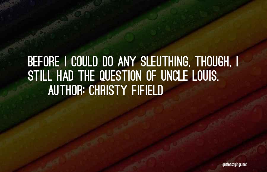 Christy Fifield Quotes: Before I Could Do Any Sleuthing, Though, I Still Had The Question Of Uncle Louis.