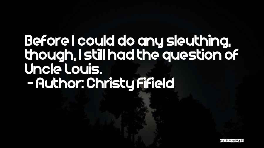 Christy Fifield Quotes: Before I Could Do Any Sleuthing, Though, I Still Had The Question Of Uncle Louis.