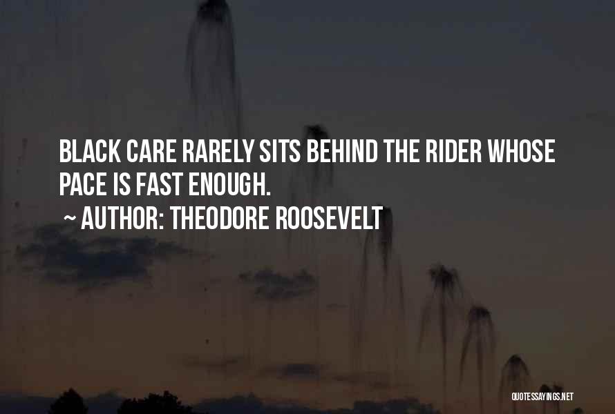 Theodore Roosevelt Quotes: Black Care Rarely Sits Behind The Rider Whose Pace Is Fast Enough.