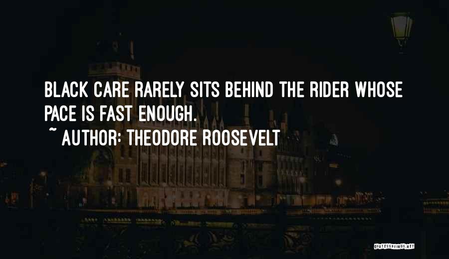 Theodore Roosevelt Quotes: Black Care Rarely Sits Behind The Rider Whose Pace Is Fast Enough.