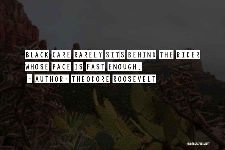 Theodore Roosevelt Quotes: Black Care Rarely Sits Behind The Rider Whose Pace Is Fast Enough.
