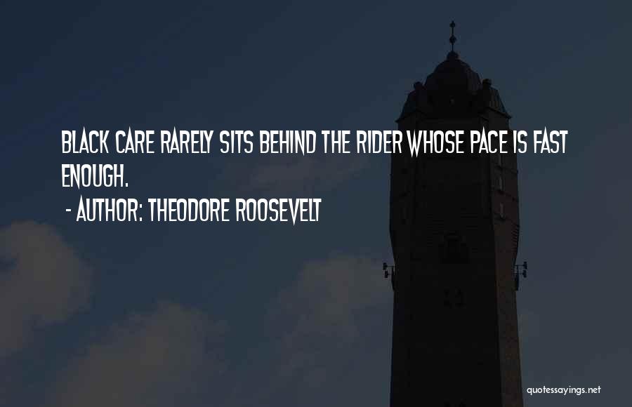 Theodore Roosevelt Quotes: Black Care Rarely Sits Behind The Rider Whose Pace Is Fast Enough.