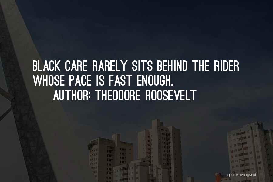 Theodore Roosevelt Quotes: Black Care Rarely Sits Behind The Rider Whose Pace Is Fast Enough.