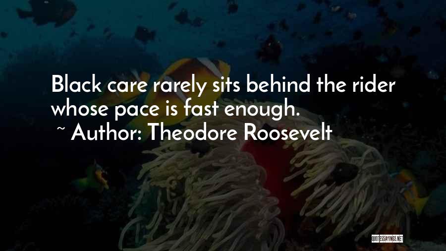 Theodore Roosevelt Quotes: Black Care Rarely Sits Behind The Rider Whose Pace Is Fast Enough.