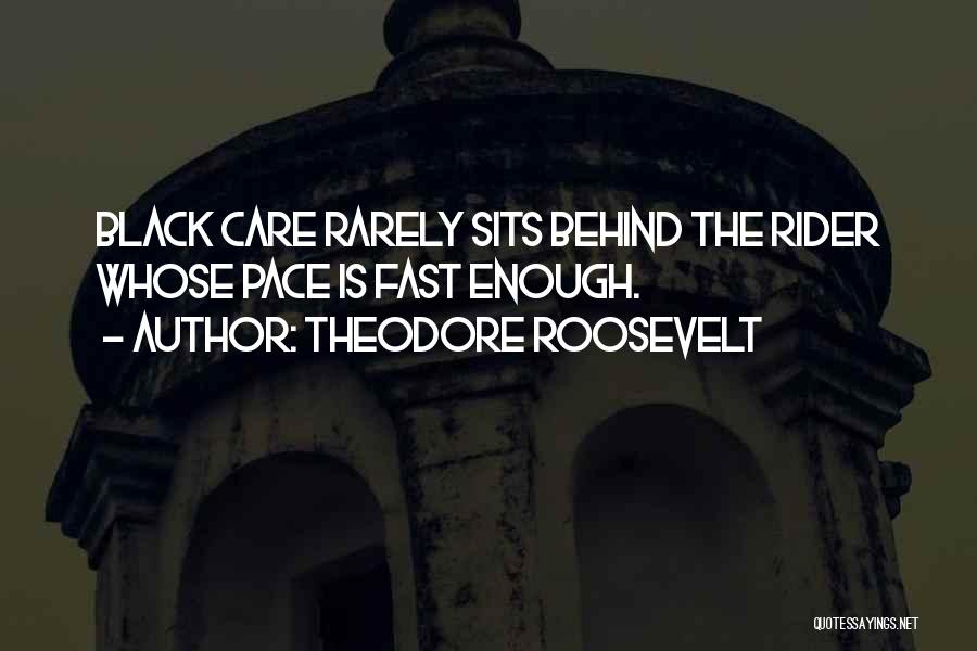 Theodore Roosevelt Quotes: Black Care Rarely Sits Behind The Rider Whose Pace Is Fast Enough.