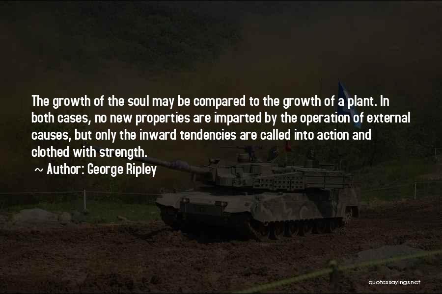 George Ripley Quotes: The Growth Of The Soul May Be Compared To The Growth Of A Plant. In Both Cases, No New Properties