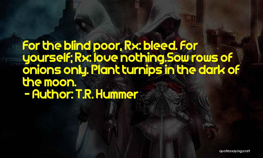 T.R. Hummer Quotes: For The Blind Poor, Rx: Bleed. For Yourself; Rx: Love Nothing.sow Rows Of Onions Only. Plant Turnips In The Dark