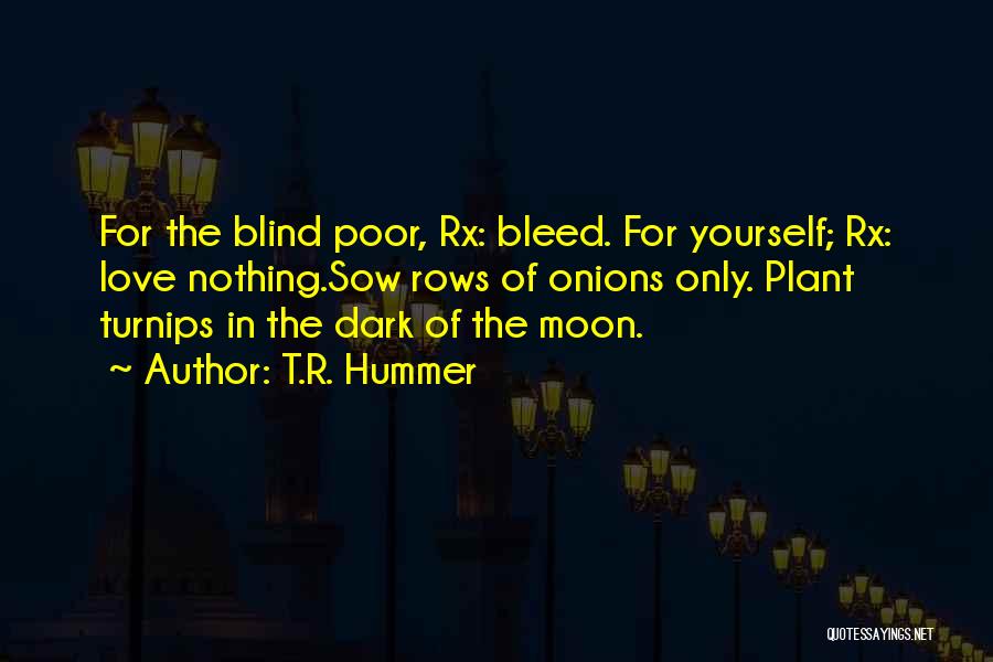 T.R. Hummer Quotes: For The Blind Poor, Rx: Bleed. For Yourself; Rx: Love Nothing.sow Rows Of Onions Only. Plant Turnips In The Dark