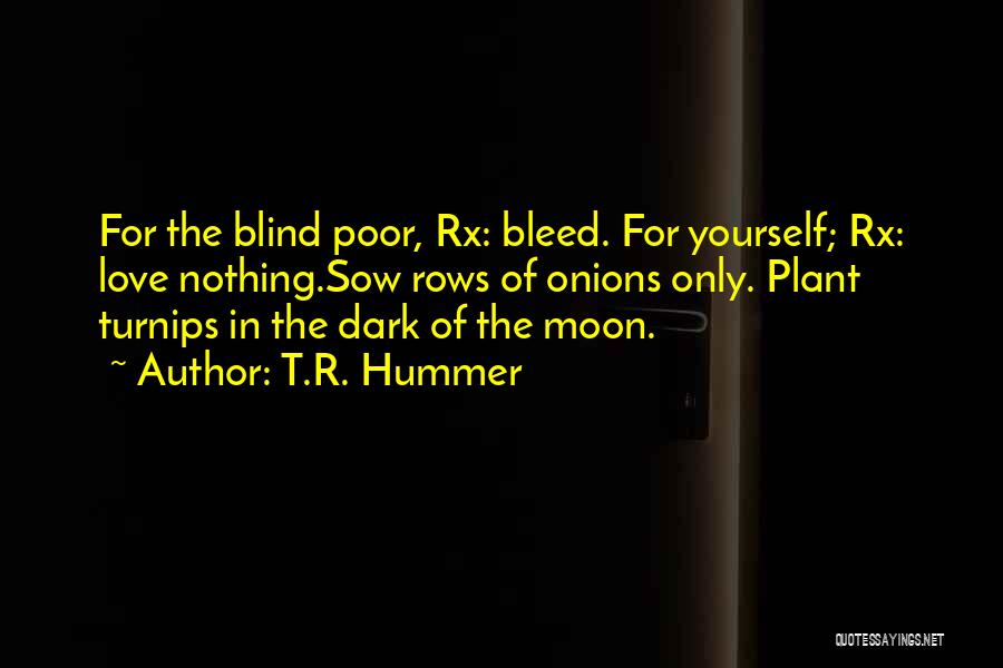 T.R. Hummer Quotes: For The Blind Poor, Rx: Bleed. For Yourself; Rx: Love Nothing.sow Rows Of Onions Only. Plant Turnips In The Dark