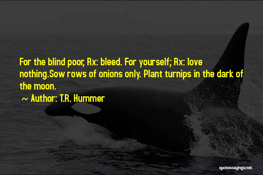 T.R. Hummer Quotes: For The Blind Poor, Rx: Bleed. For Yourself; Rx: Love Nothing.sow Rows Of Onions Only. Plant Turnips In The Dark