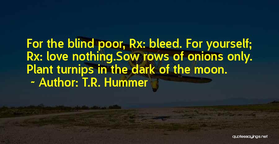 T.R. Hummer Quotes: For The Blind Poor, Rx: Bleed. For Yourself; Rx: Love Nothing.sow Rows Of Onions Only. Plant Turnips In The Dark